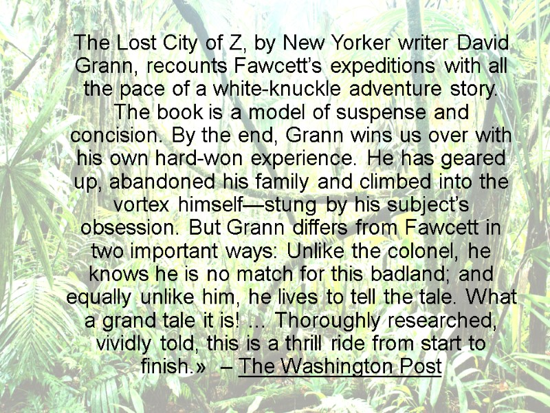 The Lost City of Z, by New Yorker writer David Grann, recounts Fawcett’s expeditions
